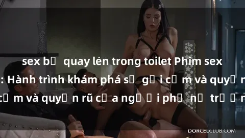 sex bị quay lén trong toilet Phim sex bà mẹ nóng bỏng: Hành trình khám phá sự gợi cảm và quyến rũ của người phụ nữ trưởng thành.
