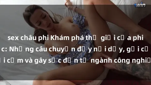 sex châu phi Khám phá thế giới của phim sex nô lệ tình dục: Những câu chuyện đầy nổi dậy, gợi cảm và gây sốc đến từ ngành công nghiệp giải trí đen tối