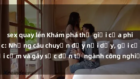 sex quay lén Khám phá thế giới của phim sex nô lệ tình dục: Những câu chuyện đầy nổi dậy, gợi cảm và gây sốc đến từ ngành công nghiệp giải trí đen tối