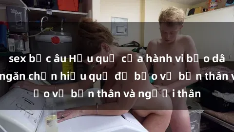 sex bắc âu Hậu quả của hành vi bạo dâm sex và cách ngăn chặn hiệu quả để bảo vệ bản thân và người thân