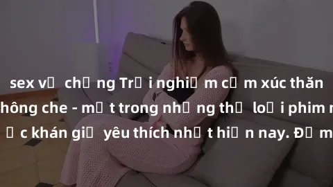 sex vợ chồng Trải nghiệm cảm xúc thăng hoa với jav SM không che - một trong những thể loại phim người lớn được khán giả yêu thích nhất hiện nay. Đảm bảo đem lại sự hấp dẫn, kích thích tối đa cho người