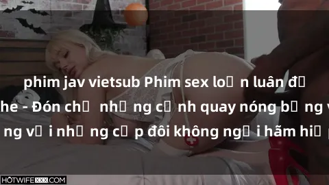 phim jav vietsub Phim sex loạn luân đầy kích thích không che - Đón chờ những cảnh quay nóng bỏng với những cặp đôi không ngại hãm hiếp gia đình trong lòng