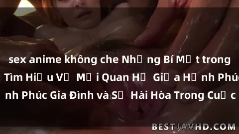sex anime không che Những Bí Mật trong Tình Dục Gia Đình: Tìm Hiểu Về Mối Quan Hệ Giữa Hạnh Phúc Gia Đình và Sự Hài Hòa Trong Cuộc Sống Tình Dục