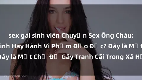 sex gái sinh viên Chuyện Sex Ông Cháu: Mối Quan Hệ Gia Đình Hay Hành Vi Phạm Đạo Đức? Đây là Một Chủ Đề Gây Tranh Cãi Trong Xã Hội Hiện Nay.