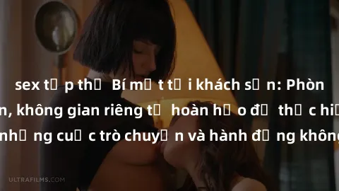 sex tập thể Bí mật tại khách sạn: Phòng quay lén khép kín, không gian riêng tư hoàn hảo để thực hiện những cuộc trò chuyện và hành động không bị người khác phát hiện.