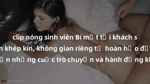 clip nóng sinh viên Bí mật tại khách sạn: Phòng quay lén khép kín, không gian riêng tư hoàn hảo để thực hiện những cuộc trò chuyện và hành động không bị người khác phát hiện.