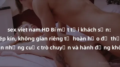 sex viet nam HD Bí mật tại khách sạn: Phòng quay lén khép kín, không gian riêng tư hoàn hảo để thực hiện những cuộc trò chuyện và hành động không bị người khác phát hiện.