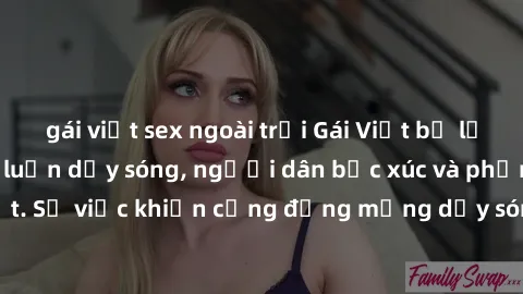 gái việt sex ngoài trời Gái Việt bị lộ clip sex khiến dư luận dậy sóng, người dân bức xúc và phản đối gay gắt. Sự việc khiến cộng đồng mạng dậy sóng và yêu cầu xử lý nghiêm ngặt.
