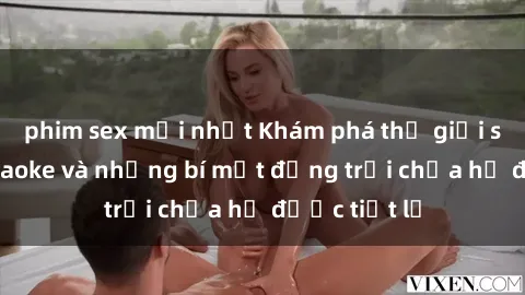 phim sex mới nhất Khám phá thế giới sex quán karaoke và những bí mật động trời chưa hề được tiết lộ