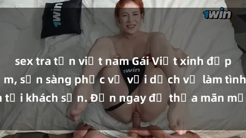 sex tra tấn việt nam Gái Việt xinh đẹp, nồng nàn tình cảm, sẵn sàng phục vụ với dịch vụ làm tình tại khách sạn. Đến ngay để thỏa mãn mọi khao khát của bạn!