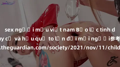 sex người mẫu việt nam Bạo lực tình dục trong nhóm: nguy cơ và hậu quả to lớn đối mọi người参考: https://www.theguardian.com/society/2021/nov/11/children-as-young-as-four-are-being-sexually-abused-by-gr