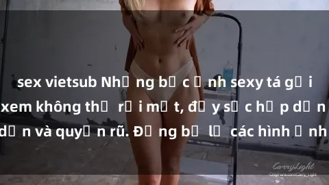 sex vietsub Những bức ảnh sexy tá gợi cảm khiến người xem không thể rời mắt, đầy sức hấp dẫn và quyến rũ. Đừng bỏ lỡ các hình ảnh nóng bỏng này!
