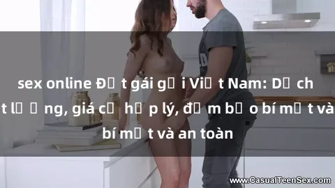 sex online Đặt gái gọi Việt Nam: Dịch vụ chất lượng, giá cả hợp lý, đảm bảo bí mật và an toàn