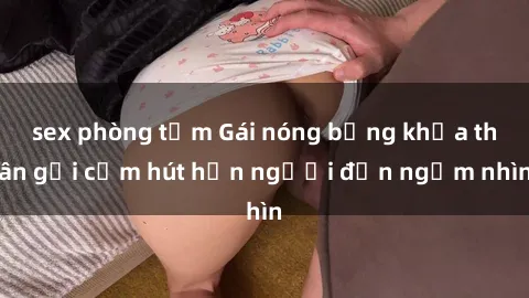 sex phòng tắm Gái nóng bỏng khỏa thân gợi cảm hút hồn người đến ngắm nhìn