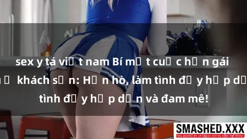 sex y tá việt nam Bí mật cuộc hẹn gái Việt lần đầu ở khách sạn: Hẹn hò, làm tình đầy hấp dẫn và đam mê!