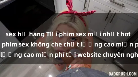 sex họ hàng Tải phim sex mới nhất hot nhất - Xem và tải phim sex không che chất lượng cao miễn phí tại website chuyên nghiệp.