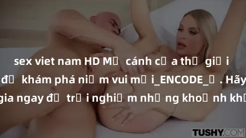 sex viet nam HD Mở cánh cửa thế giới sex MILF Việt Nam để khám phá niềm vui mới_ENCODE_. Hãy tham gia ngay để trải nghiệm những khoảnh khắc đầy kích thích và đam mê.