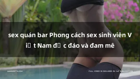 sex quán bar Phong cách sex sinh viên Việt Nam độc đáo và đam mê